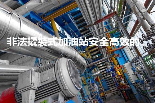 非法撬裝式加油站安全高效的化工廠拆除技術(shù)：關(guān)鍵步驟與現(xiàn)代挑戰(zhàn)？